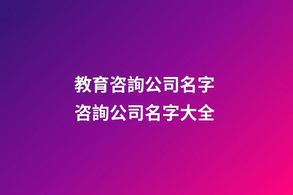 教育咨詢公司名字 咨詢公司名字大全-第1張-公司起名-玄機(jī)派